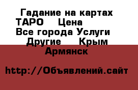 Гадание на картах ТАРО. › Цена ­ 1 000 - Все города Услуги » Другие   . Крым,Армянск